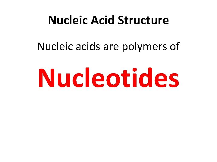 Nucleic Acid Structure Nucleic acids are polymers of Nucleotides 