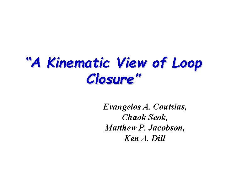 “A Kinematic View of Loop Closure” Evangelos A. Coutsias, Chaok Seok, Matthew P. Jacobson, “A Kinematic View of Loop Closure” Evangelos A. Coutsias, Chaok Seok, Matthew P. Jacobson,