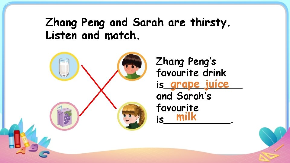 Zhang Peng and Sarah are thirsty. Listen and match. Zhang Peng’s favourite drink grape