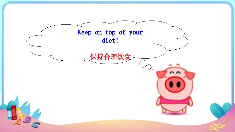 Keep on top of your diet! 保持合理饮食 