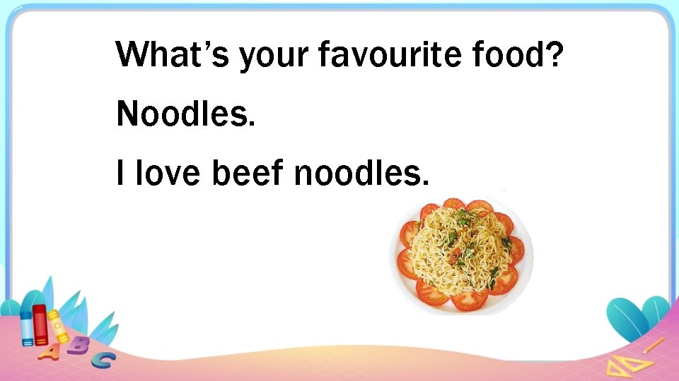 What’s your favourite food? Noodles. I love beef noodles. 