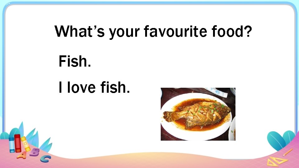 What’s your favourite food? Fish. I love fish. 