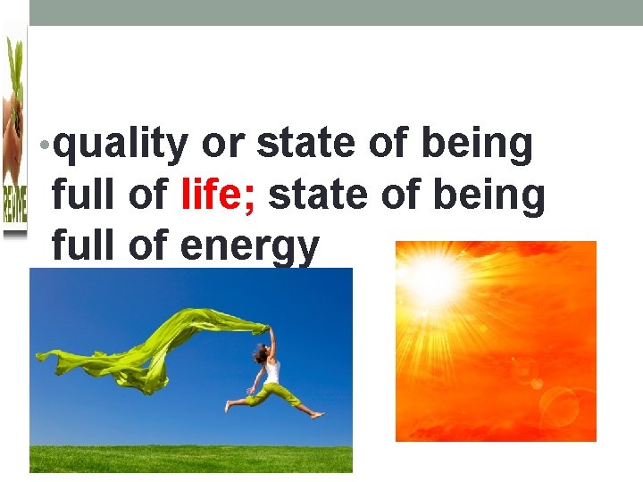  • quality or state of being full of life; state of being full