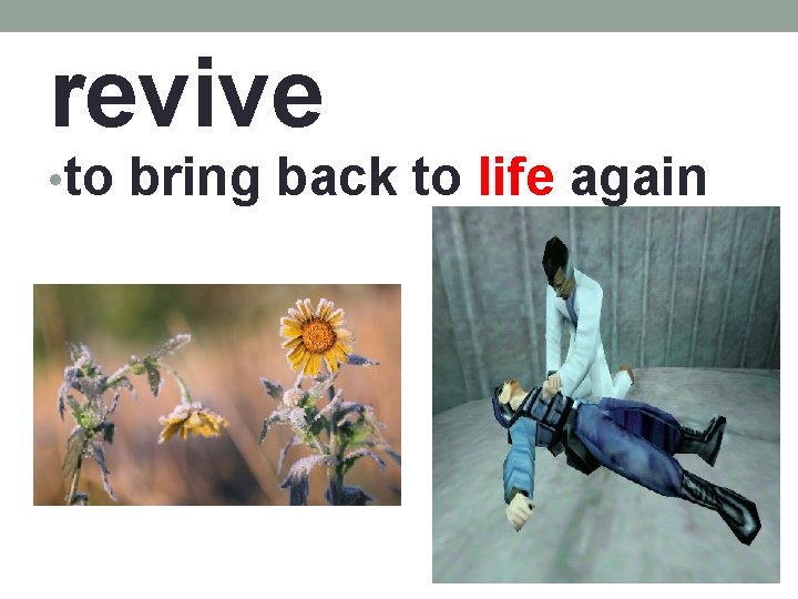 revive • to bring back to life again 