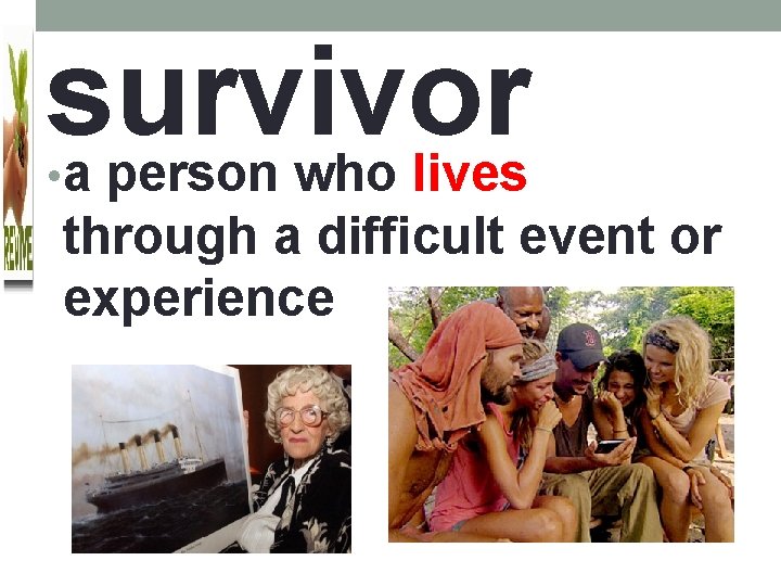 survivor a person who lives • through a difficult event or experience 