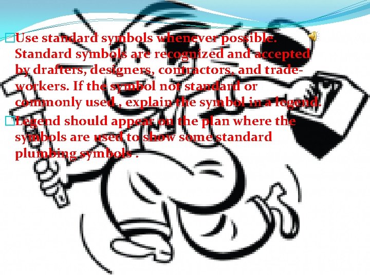 �Use standard symbols whenever possible. Standard symbols are recognized and accepted by drafters, designers,