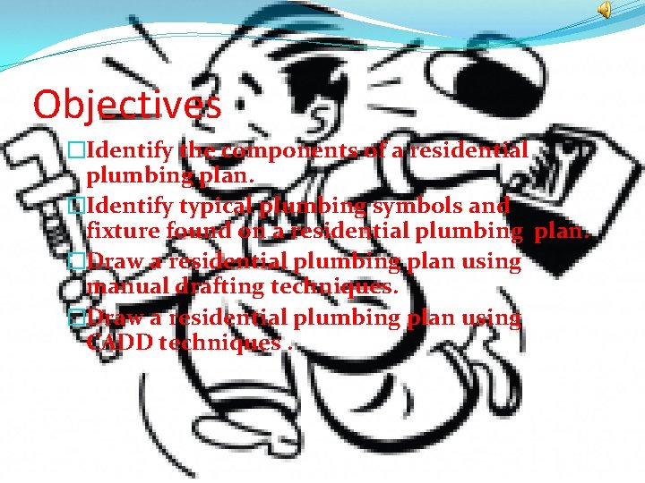 Objectives �Identify the components of a residential plumbing plan. �Identify typical plumbing symbols and