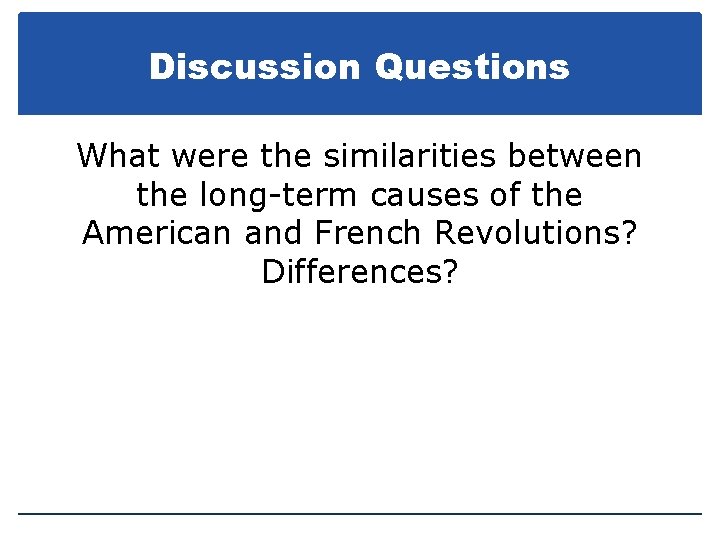 Discussion Questions What were the similarities between the long-term causes of the American and