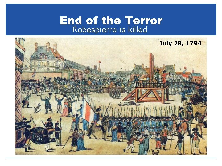 End of the Terror Robespierre is killed July 28, 1794 