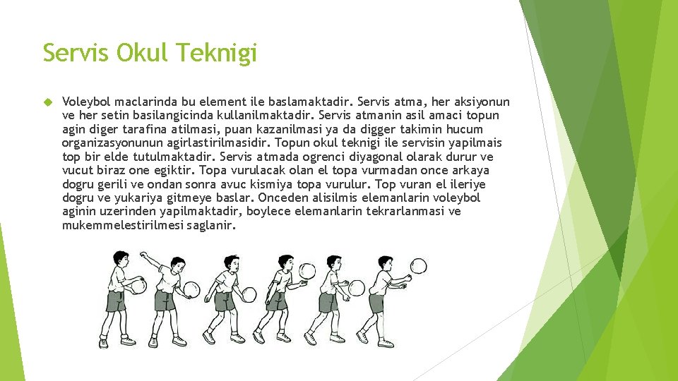 Servis Okul Teknigi Voleybol maclarinda bu element ile baslamaktadir. Servis atma, her aksiyonun ve