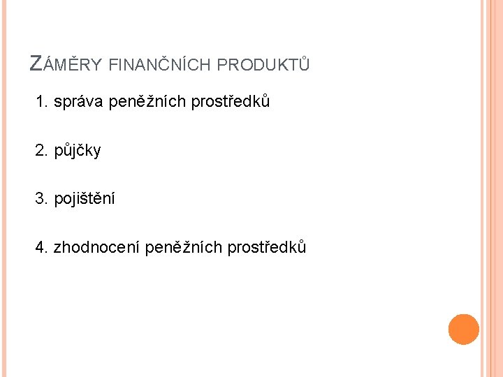 ZÁMĚRY FINANČNÍCH PRODUKTŮ 1. správa peněžních prostředků 2. půjčky 3. pojištění 4. zhodnocení peněžních