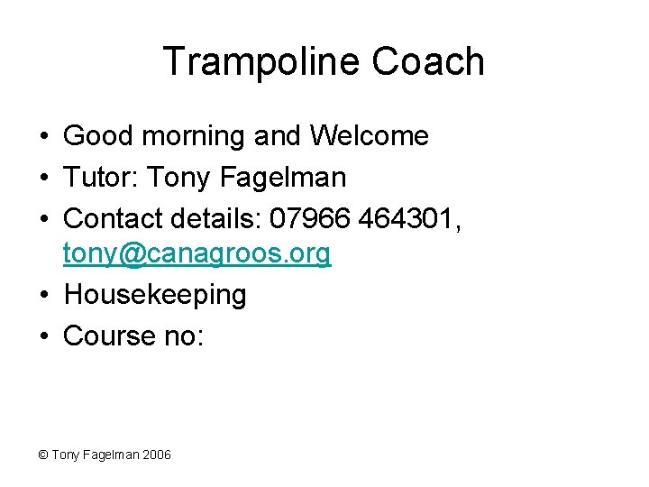 Trampoline Coach • Good morning and Welcome • Tutor: Tony Fagelman • Contact details: