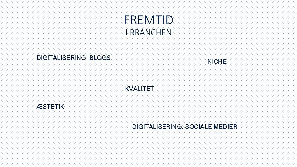 FREMTID I BRANCHEN DIGITALISERING: BLOGS NICHE KVALITET ÆSTETIK DIGITALISERING: SOCIALE MEDIER 