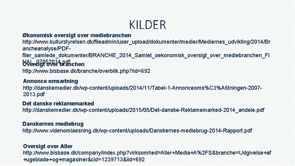 KILDER Økonomisk oversigt over mediebranchen http: //www. kulturstyrelsen. dk/fileadmin/user_upload/dokumenter/medier/Mediernes_udvikling/2014/Br ancheanalyse/PDFfiler_samlede_dokumenter/BRANCHE_2014_Samlet_oekonomisk_oversigt_over_mediebranchen_FI NAL_07052014. pdf Oversigt over