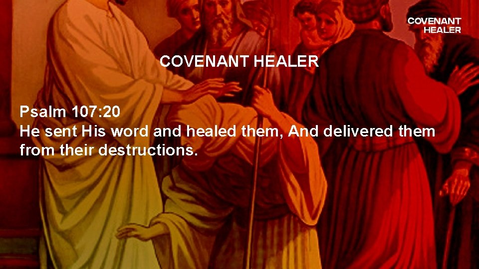 COVENANT HEALER Psalm 107: 20 He sent His word and healed them, And delivered