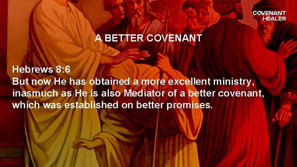 A BETTER COVENANT Hebrews 8: 6 But now He has obtained a more excellent