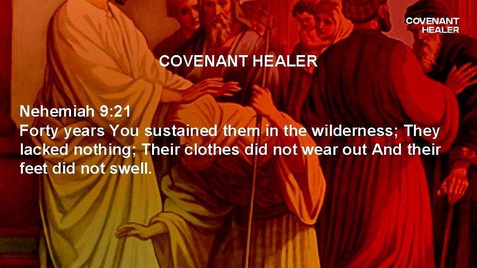 COVENANT HEALER Nehemiah 9: 21 Forty years You sustained them in the wilderness; They
