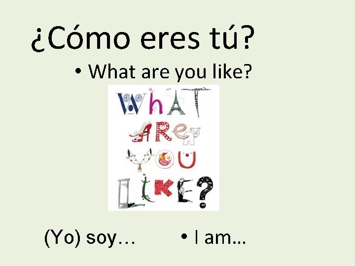 ¿Cómo eres tú? • What are you like? (Yo) soy… • I am… 