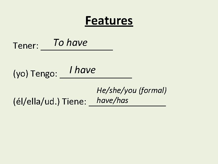 Features To have Tener: ________ I have (yo) Tengo: ________ He/she/you (formal) have/has (él/ella/ud.