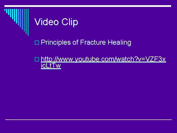 Video Clip o Principles of Fracture Healing o http: //www. youtube. com/watch? v=VZF 3