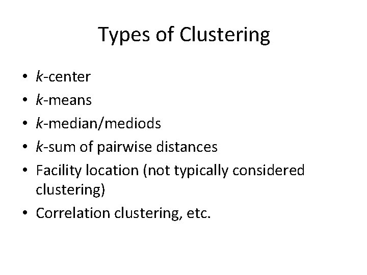 Types of Clustering k-center k-means k-median/mediods k-sum of pairwise distances Facility location (not typically