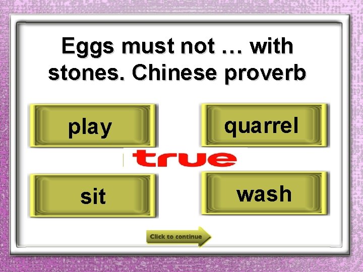 Eggs must not … with stones. Chinese proverb play quarrel sit wash 