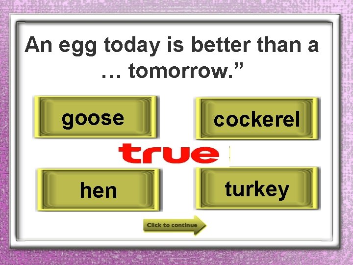 An egg today is better than a … tomorrow. ” goose cockerel hen turkey