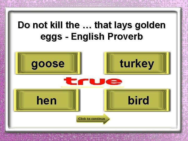 Do not kill the … that lays golden eggs - English Proverb goose turkey