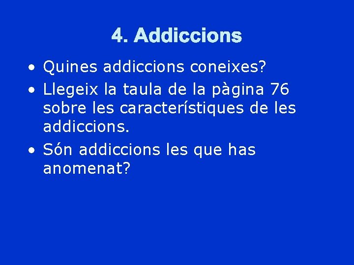 4. Addiccions • Quines addiccions coneixes? • Llegeix la taula de la pàgina 76