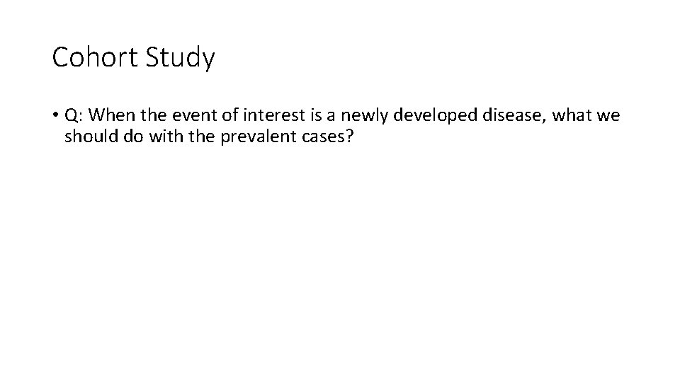 Cohort Study • Q: When the event of interest is a newly developed disease,