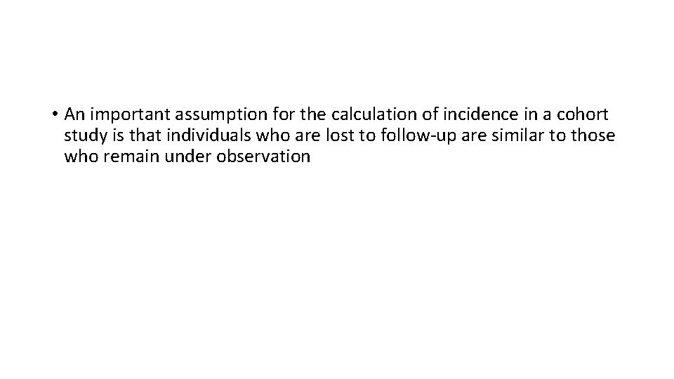  • An important assumption for the calculation of incidence in a cohort study