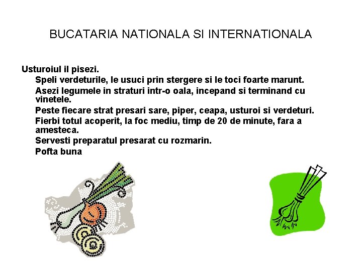 BUCATARIA NATIONALA SI INTERNATIONALA Usturoiul il pisezi. Speli verdeturile, le usuci prin stergere si
