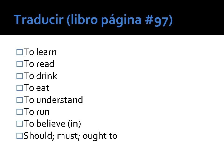 Traducir (libro página #97) �To learn �To read �To drink �To eat �To understand