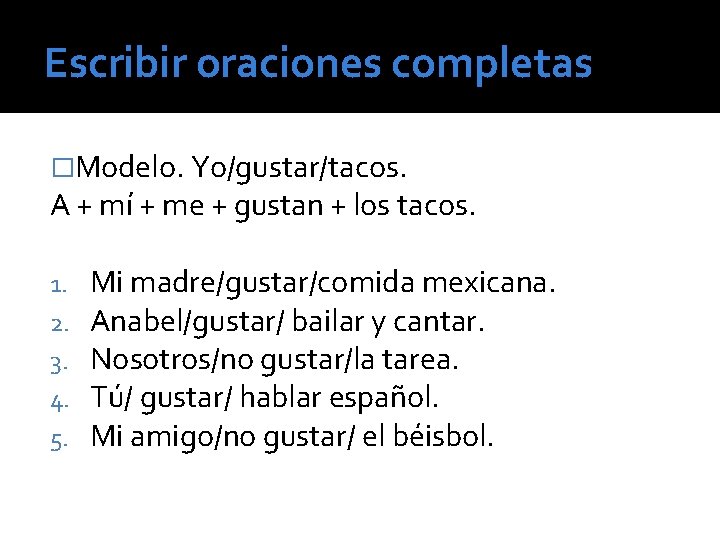 Escribir oraciones completas �Modelo. Yo/gustar/tacos. A + mí + me + gustan + los