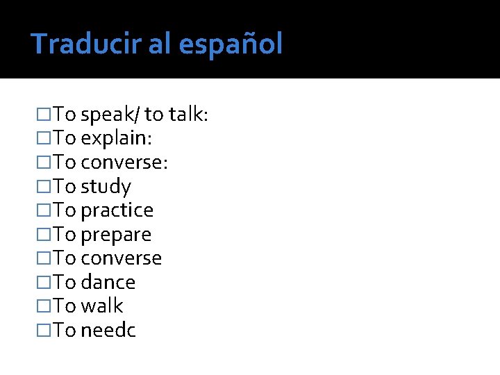 Traducir al español �To speak/ to talk: �To explain: �To converse: �To study �To