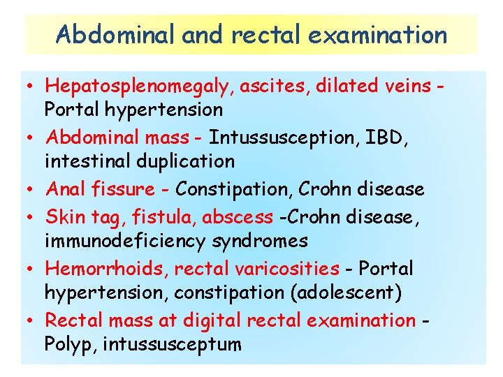 Abdominal and rectal examination • Hepatosplenomegaly, ascites, dilated veins Portal hypertension • Abdominal mass
