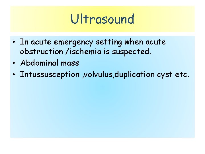 Ultrasound • In acute emergency setting when acute obstruction /ischemia is suspected. • Abdominal
