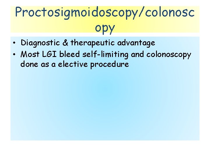Proctosigmoidoscopy/colonosc opy • Diagnostic & therapeutic advantage • Most LGI bleed self-limiting and colonoscopy