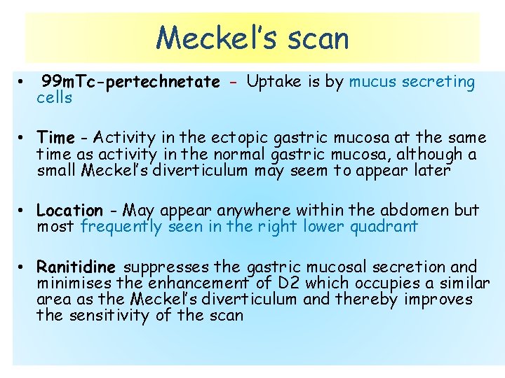 Meckel’s scan • 99 m. Tc-pertechnetate - Uptake is by mucus secreting cells •