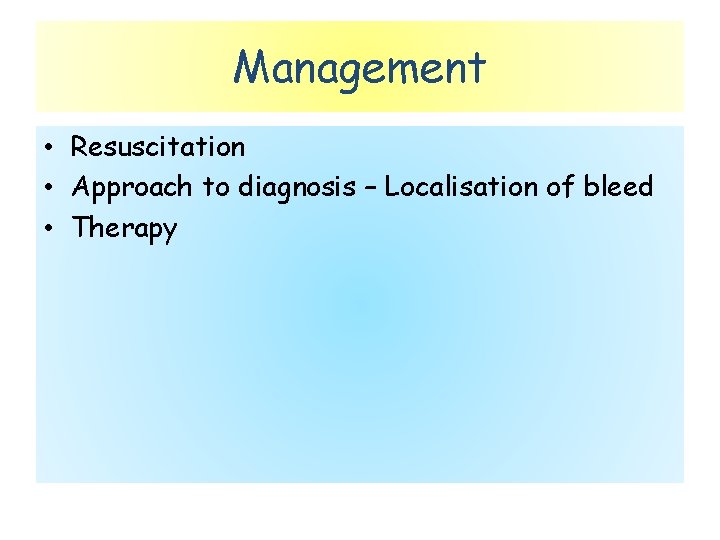 Management • Resuscitation • Approach to diagnosis – Localisation of bleed • Therapy 
