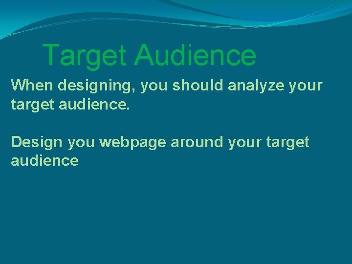 Target Audience When designing, you should analyze your target audience. Design you webpage around Target Audience When designing, you should analyze your target audience. Design you webpage around