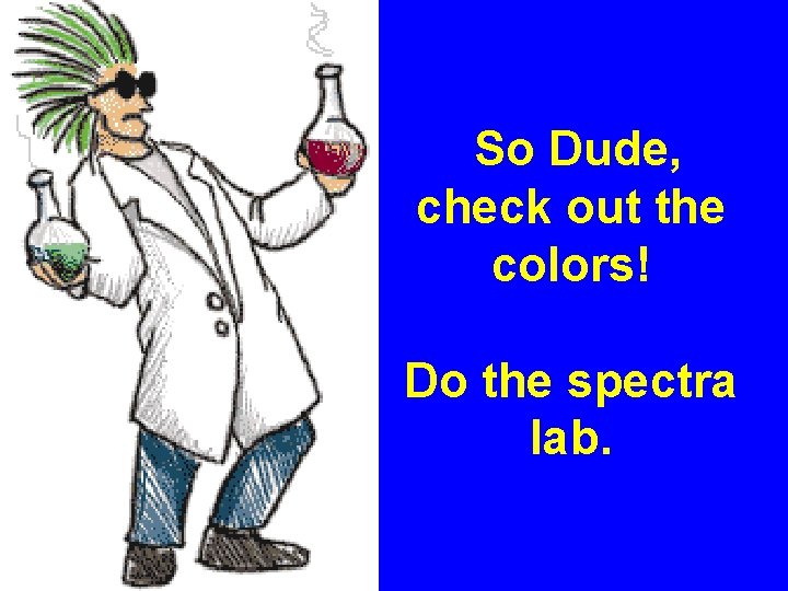 So Dude, check out the colors! Do the spectra lab. 