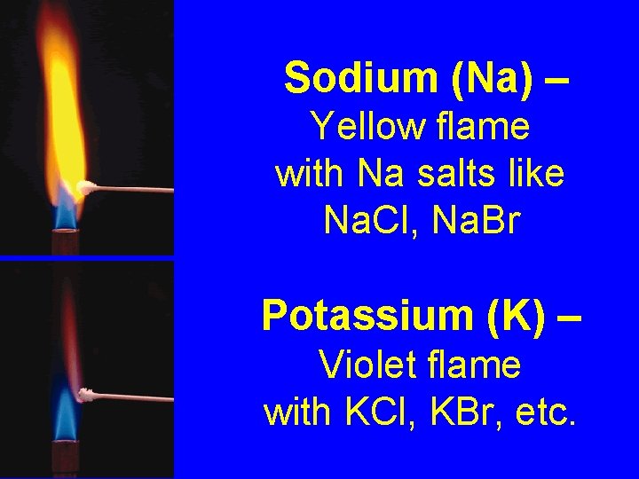 Sodium (Na) – Yellow flame with Na salts like Na. Cl, Na. Br Potassium