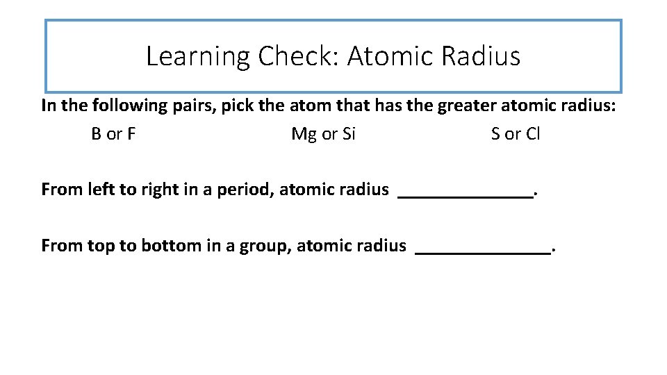 Learning Check: Atomic Radius In the following pairs, pick the atom that has the