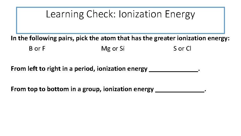 Learning Check: Ionization Energy In the following pairs, pick the atom that has the