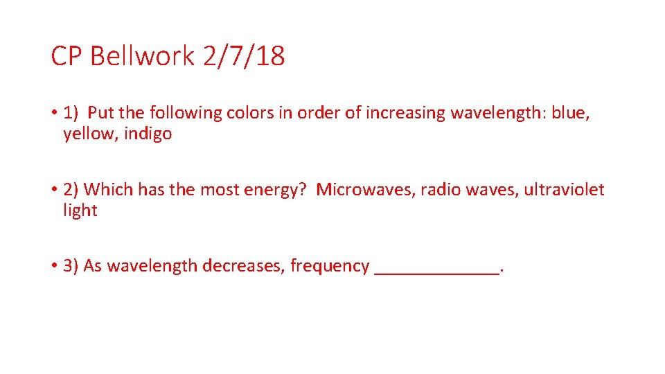 CP Bellwork 2/7/18 • 1) Put the following colors in order of increasing wavelength: