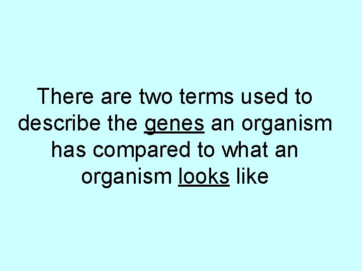 There are two terms used to describe the genes an organism has compared to