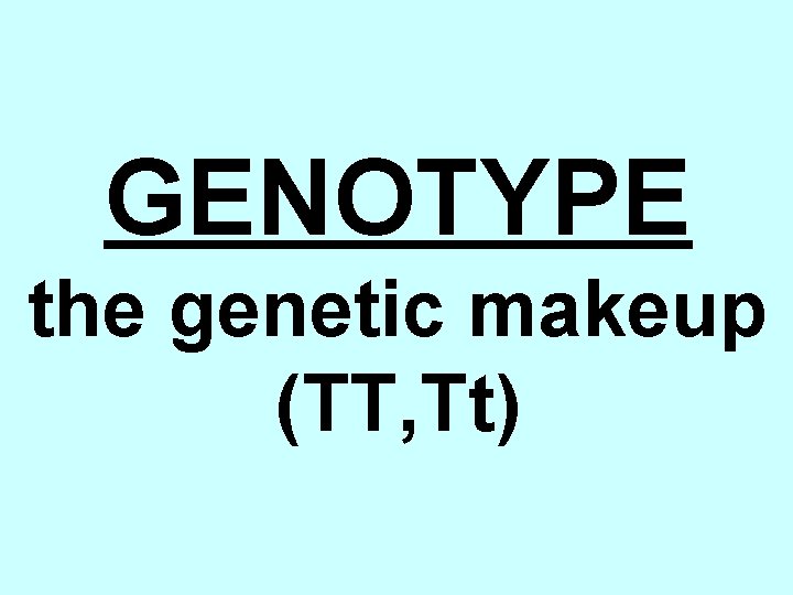 GENOTYPE the genetic makeup (TT, Tt) 