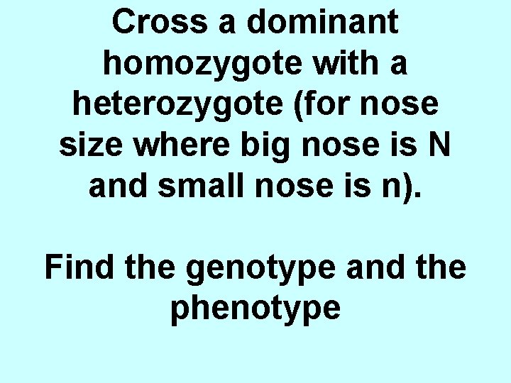 Cross a dominant homozygote with a heterozygote (for nose size where big nose is