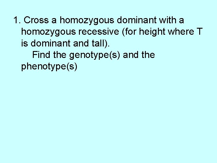 1. Cross a homozygous dominant with a homozygous recessive (for height where T is